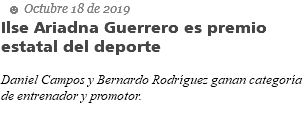  ☻ Octubre 18 de 2019 Ilse Ariadna Guerrero es premio estatal del deporte Daniel Campos y Bernardo Rodríguez ganan categoría de entrenador y promotor.