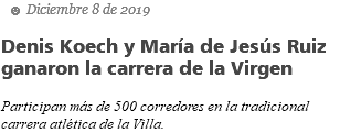  ☻ Diciembre 8 de 2019 Denis Koech y María de Jesús Ruiz ganaron la carrera de la Virgen Participan más de 500 corredores en la tradicional carrera atlética de la Villa.